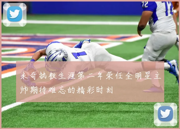 米奇执教生涯第二年荣任全明星主帅期待难忘的精彩时刻
