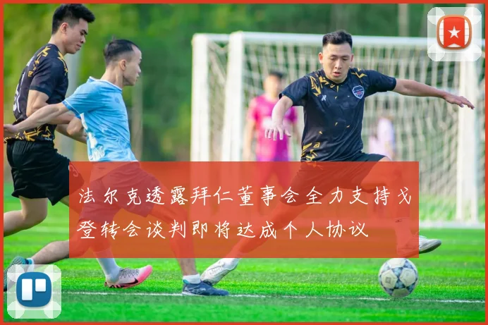 法尔克透露拜仁董事会全力支持戈登转会谈判即将达成个人协议