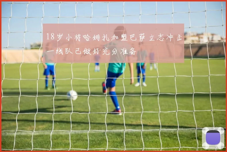 18岁小将哈姆扎加盟巴萨立志冲击一线队已做好充分准备