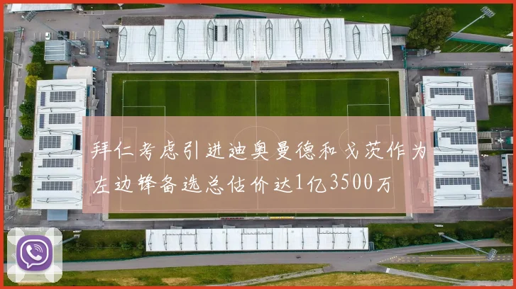 拜仁考虑引进迪奥曼德和戈茨作为左边锋备选总估价达1亿3500万