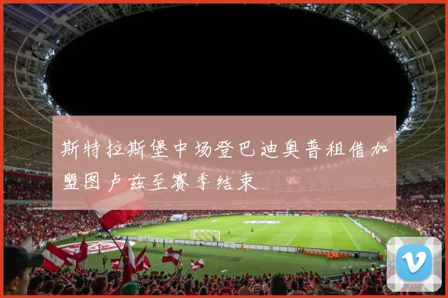 斯特拉斯堡中场登巴迪奥普租借加盟图卢兹至赛季结束