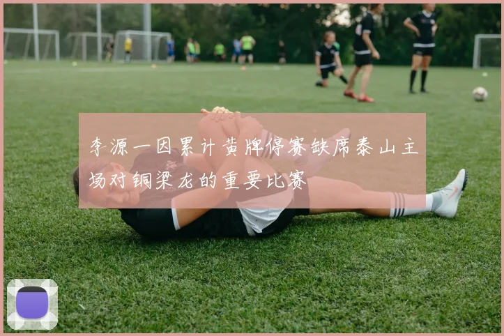 李源一因累计黄牌停赛缺席泰山主场对铜梁龙的重要比赛