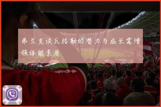 弗兰克谈瓦格勒的潜力与成长需增强体能素质